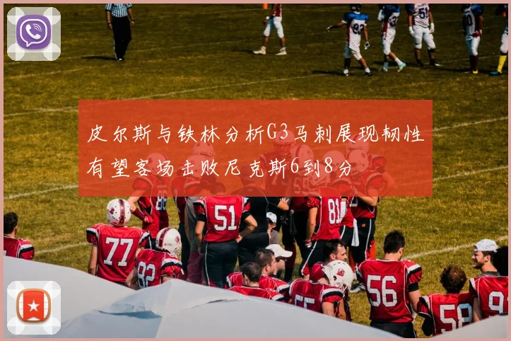 皮尔斯与铁林分析G3马刺展现韧性有望客场击败尼克斯6到8分