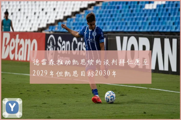 德雷森推动凯恩续约谈判拜仁愿至2029年但凯恩目标2030年