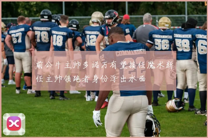 前公牛主帅多诺万有望接任魔术新任主帅领跑者身份浮出水面